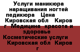 Услуги маникюра наращивания ногтей педикюра › Цена ­ 350 - Кировская обл., Киров г. Медицина, красота и здоровье » Косметические услуги   . Кировская обл.,Киров г.